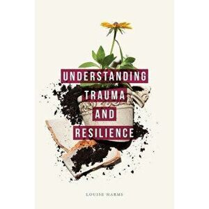 Understanding Trauma and Resilience, Paperback - Louise Harms imagine