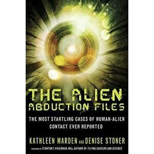The Alien Abduction Files: The Most Startling Cases of Human Alien Contact Ever Reported, Paperback - Kathleen Marden imagine
