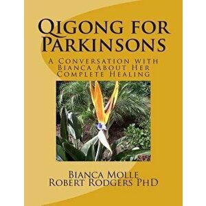 Qigong for Parkinsons: A Conversation with Bianca about Her Complete Healing, Paperback - Bianca Molle imagine