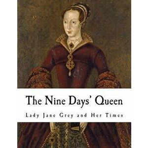 The Nine Days' Queen: Lady Jane Grey and Her Times, Paperback - Martin Hume imagine