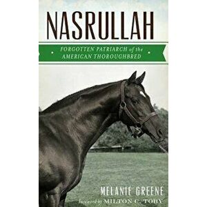 Nasrullah: Forgotten Patriarch of the American Thoroughbred, Hardcover - Melanie Greene imagine