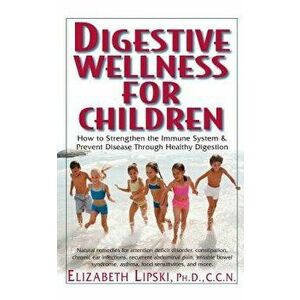 Digestive Wellness for Children: How to Stengthen the Immune System & Prevent Disease Through Healthy Digestion, Paperback - Elizabeth Lipski imagine