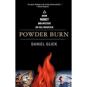 Powder Burn: Arson, Money, and Mystery on Vail Mountain - Daniel Glick imagine