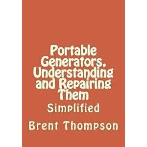 Portable Generators, Understanding and Repairing Them, Paperback - MR Brent Thompson imagine