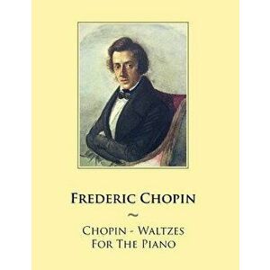 Chopin - Waltzes for the Piano, Paperback - Frederic Chopin imagine