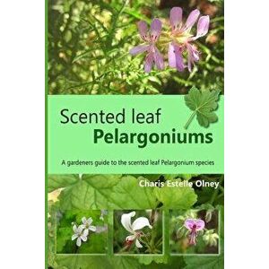 Scented Leaf Pelargoniums: A Gardeners Guide to the Scented Leaf Pelargonium Species, Paperback - Charis Estelle Olney imagine