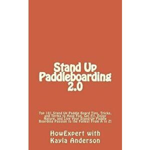 Stand Up Paddleboarding 2.0: Top 101 Stand Up Paddle Board Tips, Tricks, and Terms to Have Fun, Get Fit, Enjoy Nature, and Live Your Stand-Up Paddl, P imagine
