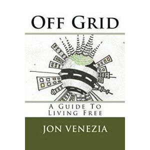 Off Grid: A Guide to Living Free - Jon Venezia imagine