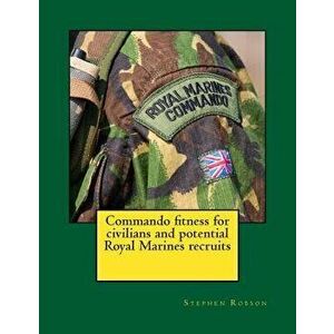 Commando Fitness for Civilians and Potential Royal Marines Recruits, Paperback - MR Stephen Robson imagine