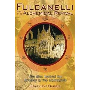 Fulcanelli and the Alchemical Revival: The Man Behind the Mystery of the Cathedrals, Paperback - Genevieve DuBois imagine