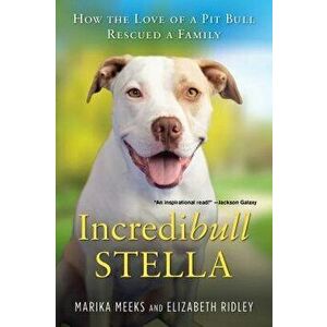 Incredibull Stella: How the Love of a Pit Bull Rescued a Family, Paperback - Marika Meeks imagine
