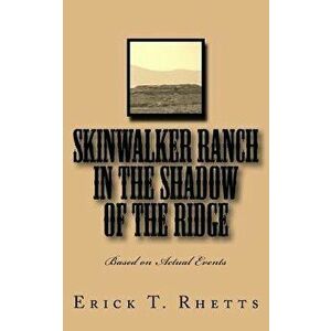 Skinwalker Ranch in the Shadow of the Ridge: Based on Actual Events, Paperback - Erick T. Rhetts imagine