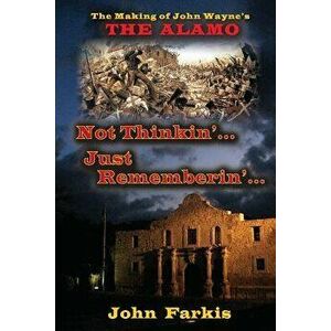 Not Thinkin'... Just Rememberin'... the Making of John Wayne's "The Alamo, Paperback - John Farkis imagine