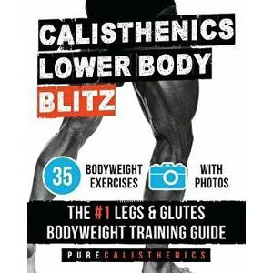 Calisthenics: Lower Body Blitz: 35 Bodyweight Exercises the #1 Legs & Glutes Bodyweight Training Guide, Paperback - Pure Calisthenics imagine