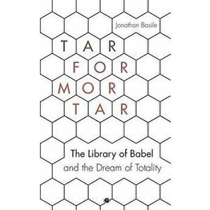 Tar for Mortar: "The Library of Babel" and the Dream of Totality, Paperback - Jonathan Basile imagine