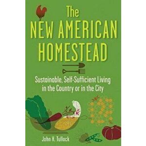 The New American Homestead: Sustainable, Self-Sufficient Living in the Country or in the City, Paperback - John H. Tullock imagine