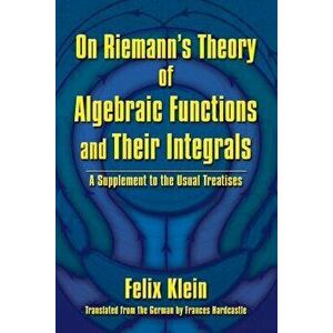 On Riemann's Theory of Algebraic Functions and Their Integrals: A Supplement to the Usual Treatises, Paperback - Felix Klein imagine