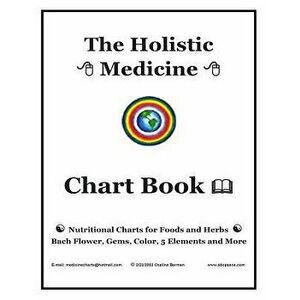 The Holistic Medicine Chart Book: Nutritional Charts for Foods and Herbs, Bach Flower, Gems, Color, 5 Elements and More, Paperback - Osalina Berman M. imagine