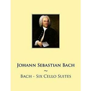 Bach - Six Cello Suites, Paperback - Johann Sebastian Bach imagine