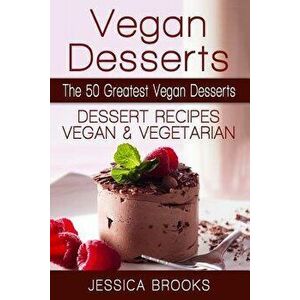 Vegan Desserts: The 50 Greatest Vegan Desserts: Dessert Recipes, Vegan and Vegetarian, Paperback - Jessica Brooks imagine