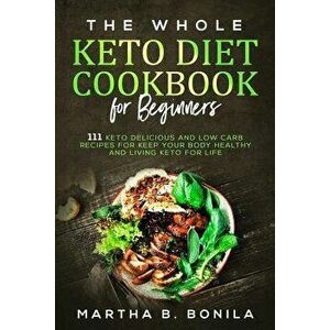 The Whole Keto Diet Cookbook For Beginners: 111 Keto Delicious And Low Carb Recipes For Keep Your Body Healthy And Living Keto For Life, Paperback - M imagine