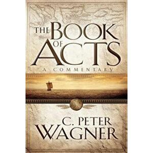 The Book of Acts: A Commentary, Paperback - C. Peter Wagner imagine