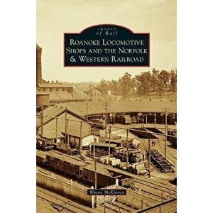 Roanoke Locomotive Shops and the Norfolk & Western Railroad, Hardcover - Wayne McKinney imagine