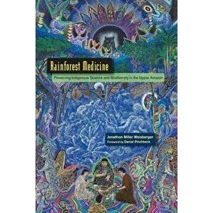 Rainforest Medicine: Preserving Indigenous Science and Biodiversity in the Upper Amazon, Paperback - Jonathon Miller Weisberger imagine