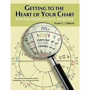 Getting to the Heart of Your Chart: Playing Astrological Detective, Paperback - Frank C. Clifford imagine