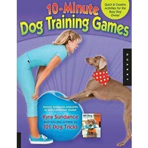 10-Minute Dog Training Games: Quick and Creative Activities for the Busy Dog Owner, Paperback - Kyra Sundance imagine