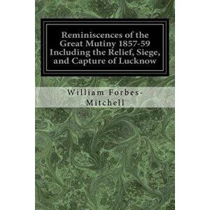 Reminiscences of the Great Mutiny 1857-59 Including the Relief, Siege, and Capture of Lucknow: And the Campaigns in Rohilcund and Oude, Paperback - Wi imagine