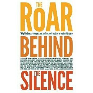 The Roar Behind the Silence: Why Kindness, Compassion and Respect Matter in Maternity Care, Paperback - Sheena Byrom imagine