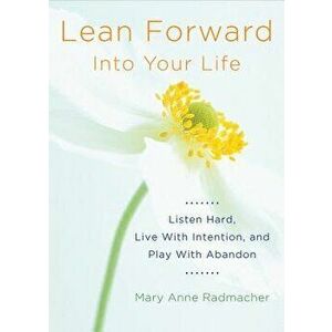 Lean Forward Into Your Life: Listen Hard, Live with Intention, and Play with Abandon - Mary Anne Radmacher imagine