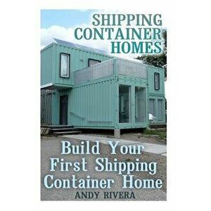 Shipping Container Homes: Build Your First Shipping Container Home: (Shipping Container Home Plans, Shipping Containers Homes), Paperback - Andy River imagine