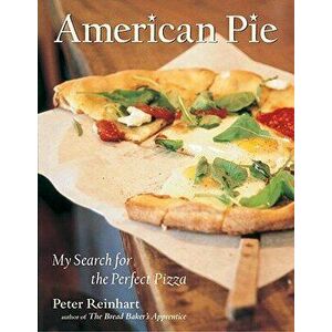 American Pie: My Search for the Perfect Pizza, Hardcover - Peter Reinhart imagine