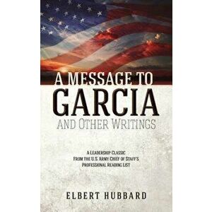 A Message to Garcia and Other Writings, Paperback - Elbert Hubbard imagine