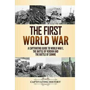 The First World War: A Captivating Guide to World War 1, the Battle of Verdun and the Battle of Somme, Paperback - Captivating History imagine