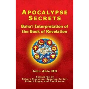 Apocalypse Secrets: Baha'i Interpretation of the Book of Revelation, Paperback - John Able MD imagine