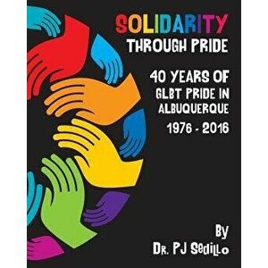 Solidarity Through Pride, Paperback - Pj Sedillo imagine