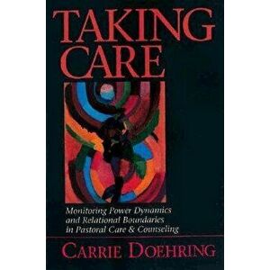 Taking Care: Monitoring Power Dynamics and Relational Boundaries in Pastoral Care and Counseling, Paperback - Carrie Doehring imagine