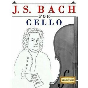 J. S. Bach for Cello: 10 Easy Themes for Cello Beginner Book, Paperback - Easy Classical Masterworks imagine