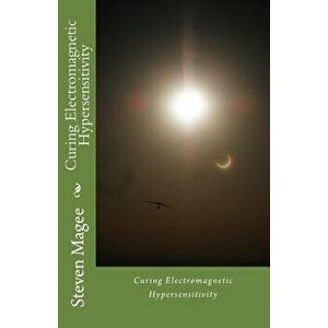 Curing Electromagnetic Hypersensitivity, Paperback - Steven Magee imagine
