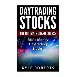 Daytrading the Ultimate Crash Course: Make Money Daytrading Stocks, Paperback - Kyle Roberts imagine