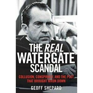 The Real Watergate Scandal: Collusion, Conspiracy, and the Plot That Brought Nixon Down, Paperback - Geoff Shepard imagine