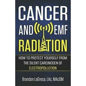 Cancer and Emf Radiation: How to Protect Yourself from the Silent Carcinogen of Electropollution, Paperback - Brandon Lagreca imagine