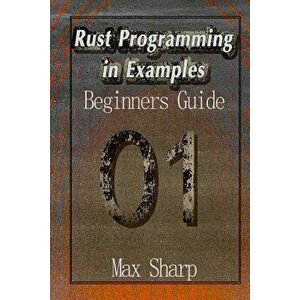 Rust Programming in Examples: Beginners Guide, Paperback - Max Sharp imagine