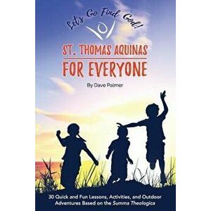 St. Thomas Aquinas for Everyone: 30 Quick and Fun Lessons, Activities and Outdoor Adventures Based on the Summa Theologica, Paperback - Dave Palmer imagine