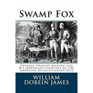 Swamp Fox: General Francis Marion and His Guerrilla Fighters of the American Revolutionary War, Paperback - William Dobein James imagine