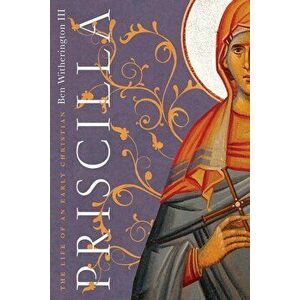 Priscilla: The Life of an Early Christian, Paperback - Ben Witherington III imagine