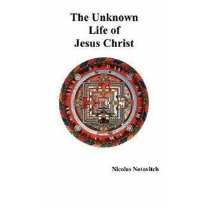 The Unknown Life of Jesus Christ, Hardcover - Nicolas Notovitch imagine